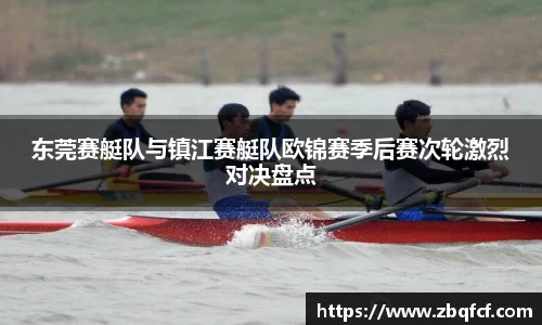 东莞赛艇队与镇江赛艇队欧锦赛季后赛次轮激烈对决盘点