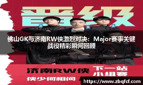 佛山GK与济南RW侠激烈对决：Major赛事关键战役精彩瞬间回顾