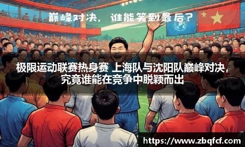 极限运动联赛热身赛 上海队与沈阳队巅峰对决，究竟谁能在竞争中脱颖而出