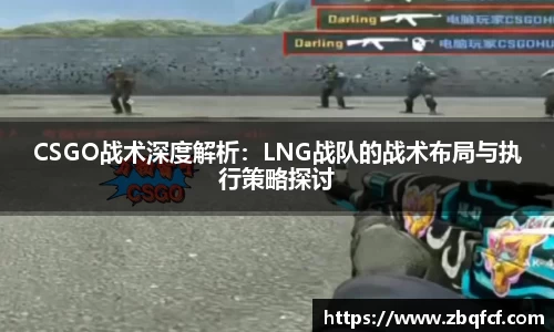CSGO战术深度解析：LNG战队的战术布局与执行策略探讨