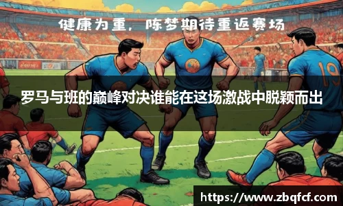 罗马与班的巅峰对决谁能在这场激战中脱颖而出