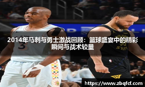 2014年马刺与勇士激战回顾：篮球盛宴中的精彩瞬间与战术较量