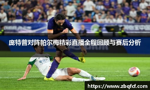 庞特普对阵帕尔梅精彩直播全程回顾与赛后分析