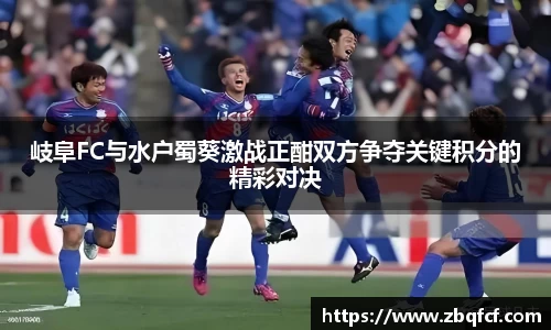 岐阜FC与水户蜀葵激战正酣双方争夺关键积分的精彩对决